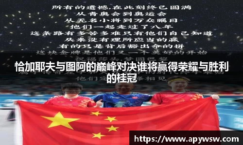 恰加耶夫与图阿的巅峰对决谁将赢得荣耀与胜利的桂冠